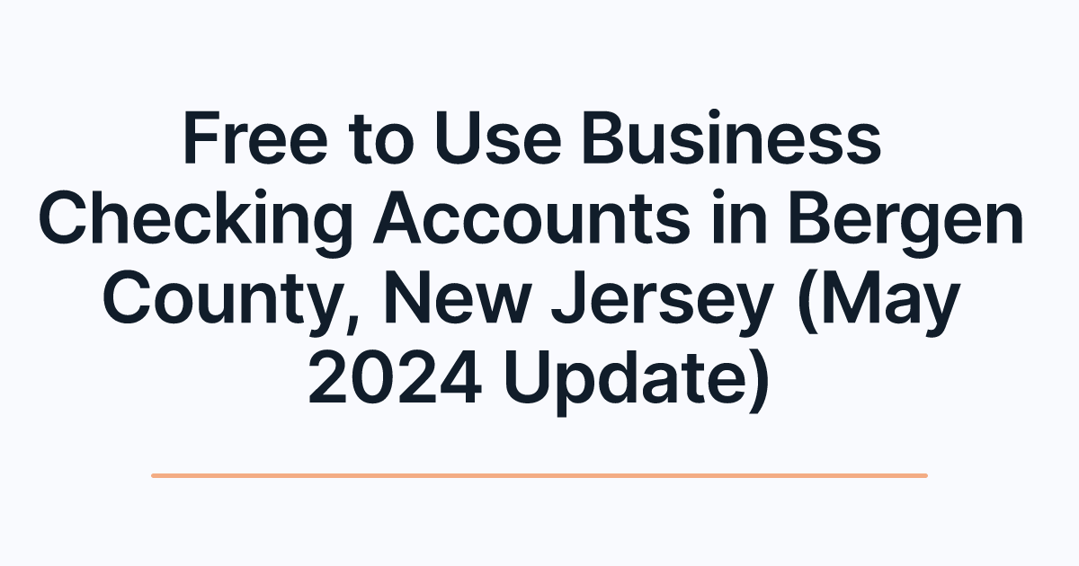 Free to Use Business Checking Accounts in Bergen County, New Jersey (May 2024 Update)